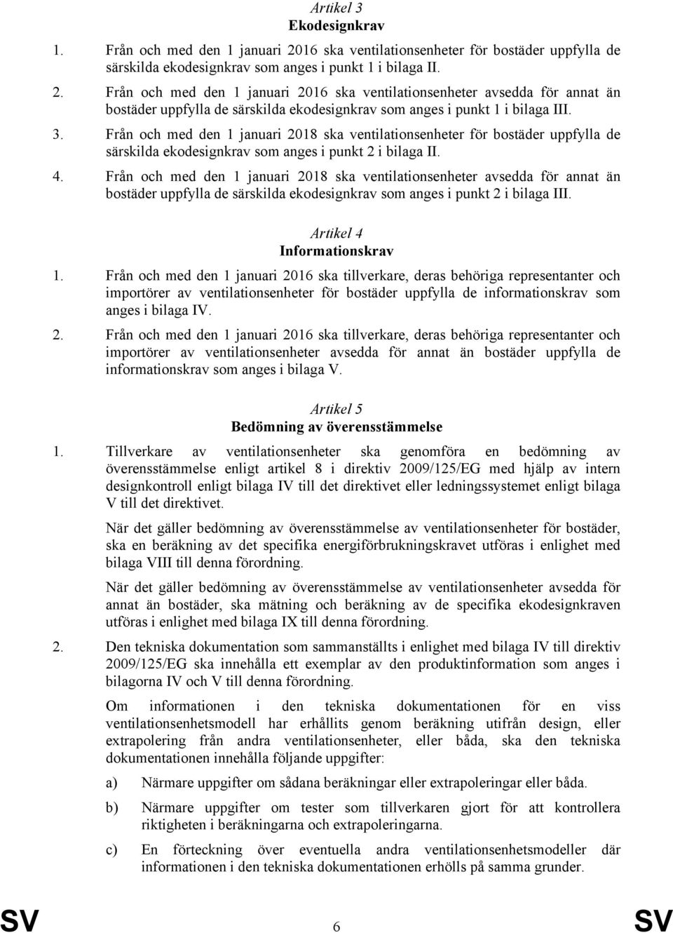 Från och med den 1 januari 2016 ska ventilationsenheter avsedda för annat än bostäder uppfylla de särskilda ekodesignkrav som anges i punkt 1 i bilaga III. 3.