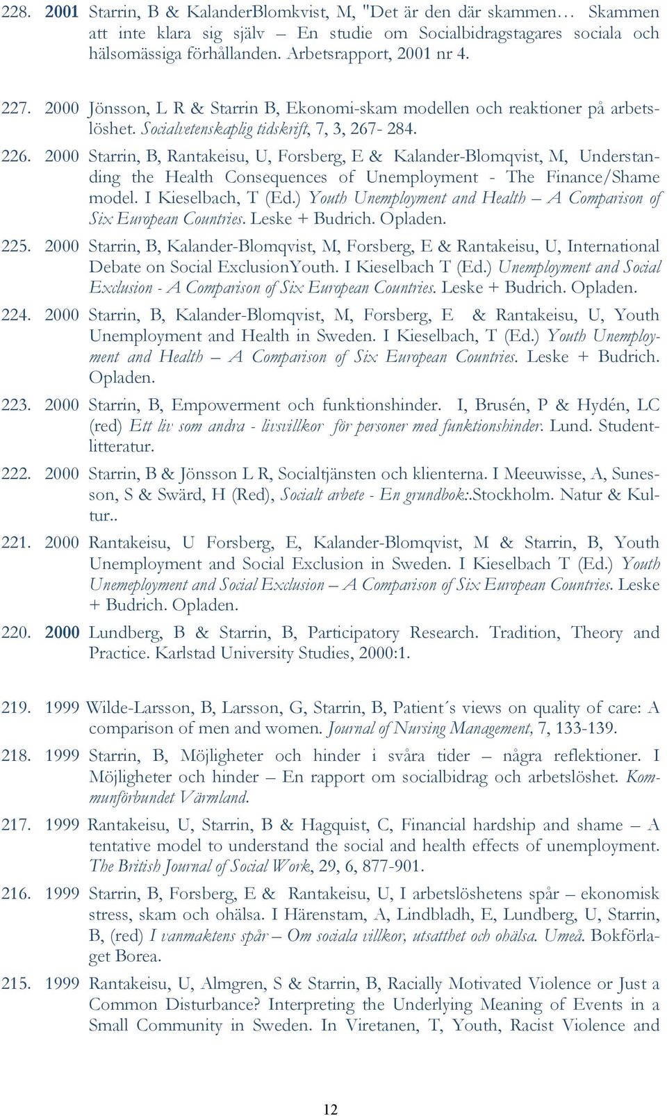 2000 Starrin, B, Rantakeisu, U, Forsberg, E & Kalander-Blomqvist, M, Understanding the Health Consequences of Unemployment - The Finance/Shame model. I Kieselbach, T (Ed.