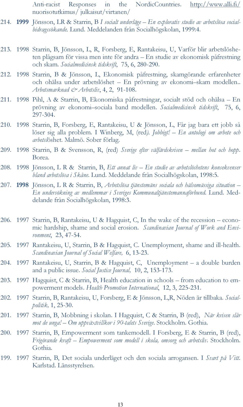 1998 Starrin, B, Jönsson, L, R, Forsberg, E, Rantakeisu, U, Varför blir arbetslösheten plågsam för vissa men inte för andra En studie av ekonomisk påfrestning och skam.