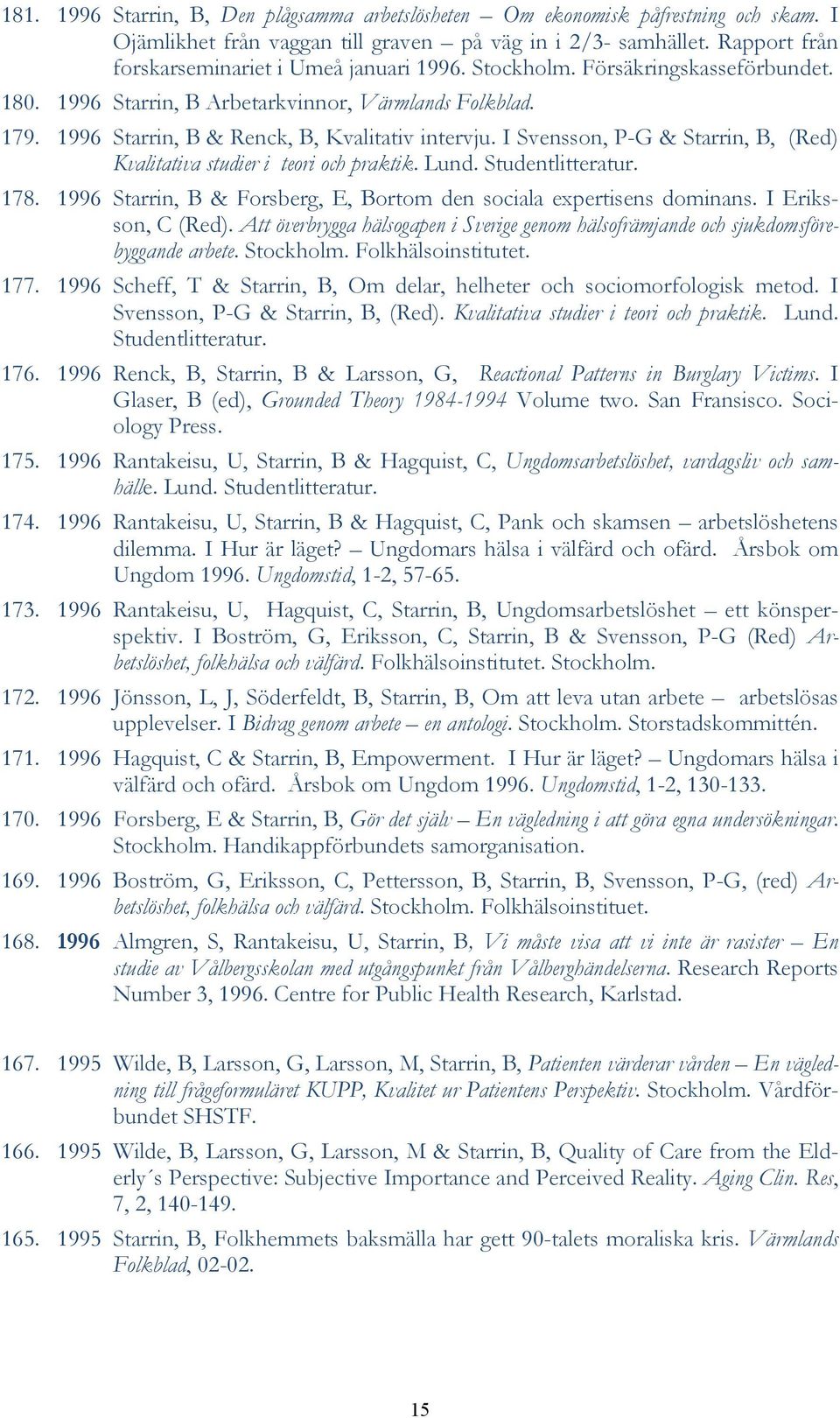 I Svensson, P-G & Starrin, B, (Red) Kvalitativa studier i teori och praktik. Lund. Studentlitteratur. 178. 1996 Starrin, B & Forsberg, E, Bortom den sociala expertisens dominans. I Eriksson, C (Red).
