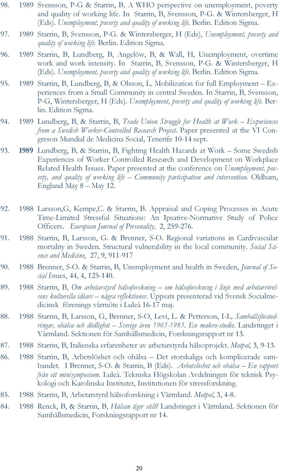 1989 Starrin, B, Lundberg, B, Angelöw, B, & Wall, H, Unemployment, overtime work and work intensity. In Starrin, B, Svensson, P-G. & Wintersberger, H (Eds).
