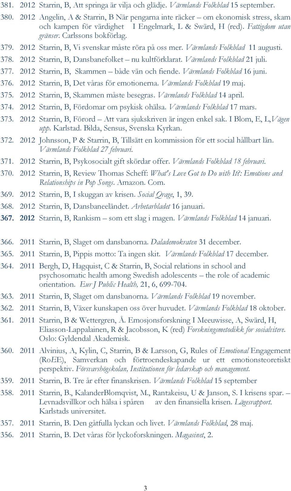 2012 Starrin, B, Vi svenskar måste röra på oss mer. Värmlands Folkblad 11 augusti. 378. 2012 Starrin, B, Dansbanefolket nu kultförklarat. Värmlands Folkblad 21 juli. 377.