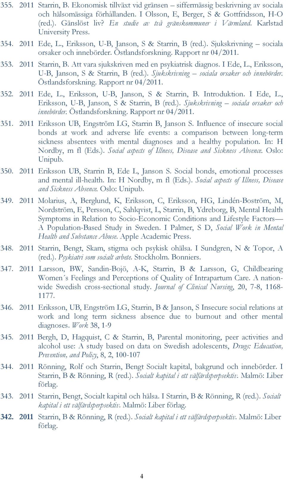 Rapport nr 04/2011. 353. 2011 Starrin, B. Att vara sjukskriven med en psykiatrisk diagnos. I Ede, L., Eriksson, U-B, Janson, S & Starrin, B (red.). Sjukskrivning sociala orsaker och innebörder.