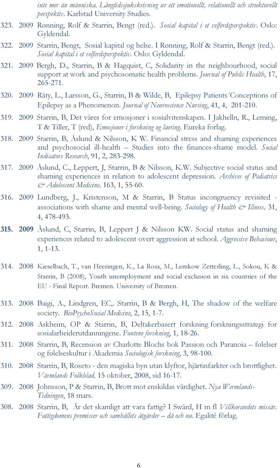 Oslo: Gyldendal. 321. 2009 Bergh, D., Starrin, B & Hagquist, C, Solidarity in the neighbourhood, social support at work and psychosomatic health problems. Journal of Public Health, 17, 265-271. 320.