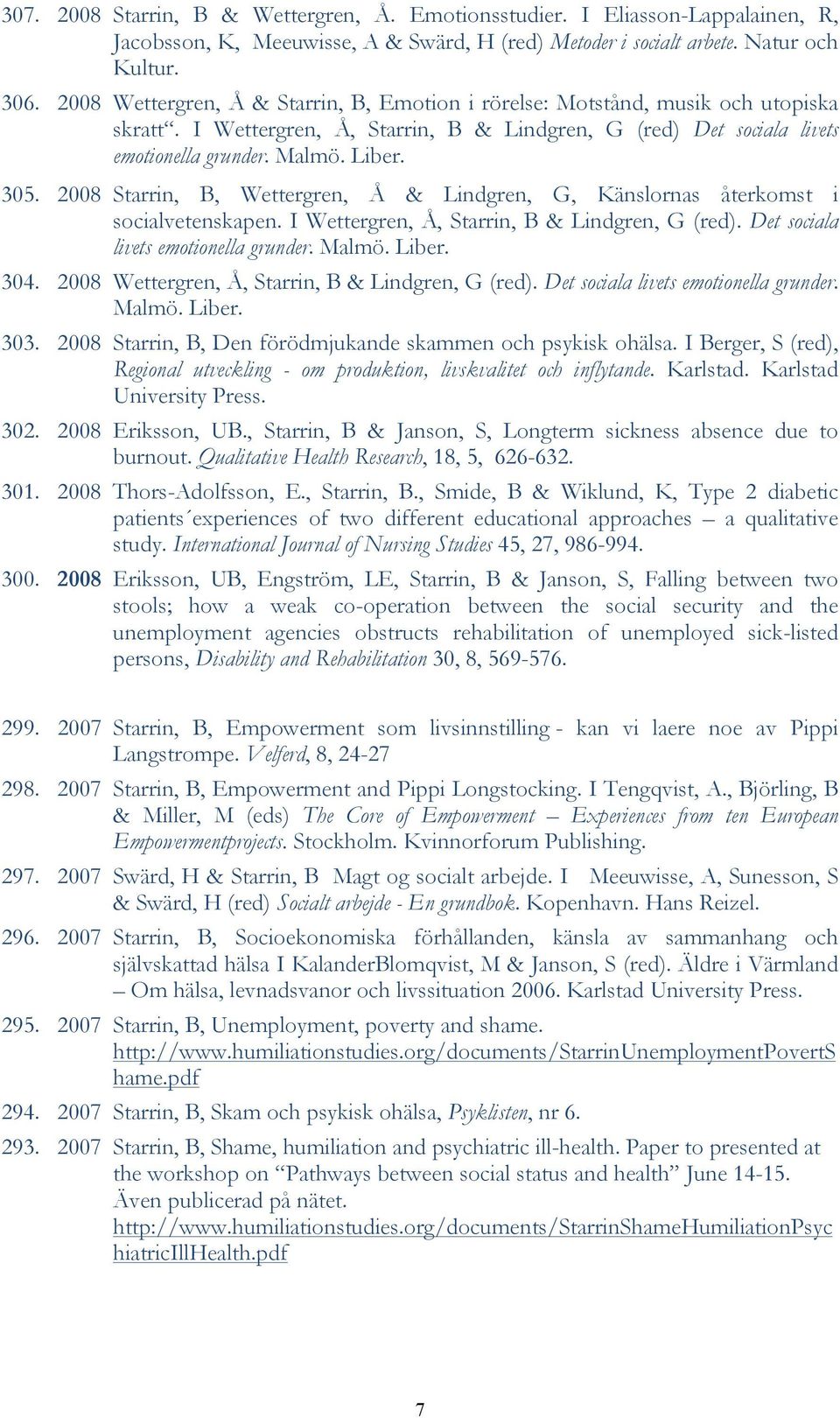 2008 Starrin, B, Wettergren, Å & Lindgren, G, Känslornas återkomst i socialvetenskapen. I Wettergren, Å, Starrin, B & Lindgren, G (red). Det sociala livets emotionella grunder. Malmö. Liber. 304.