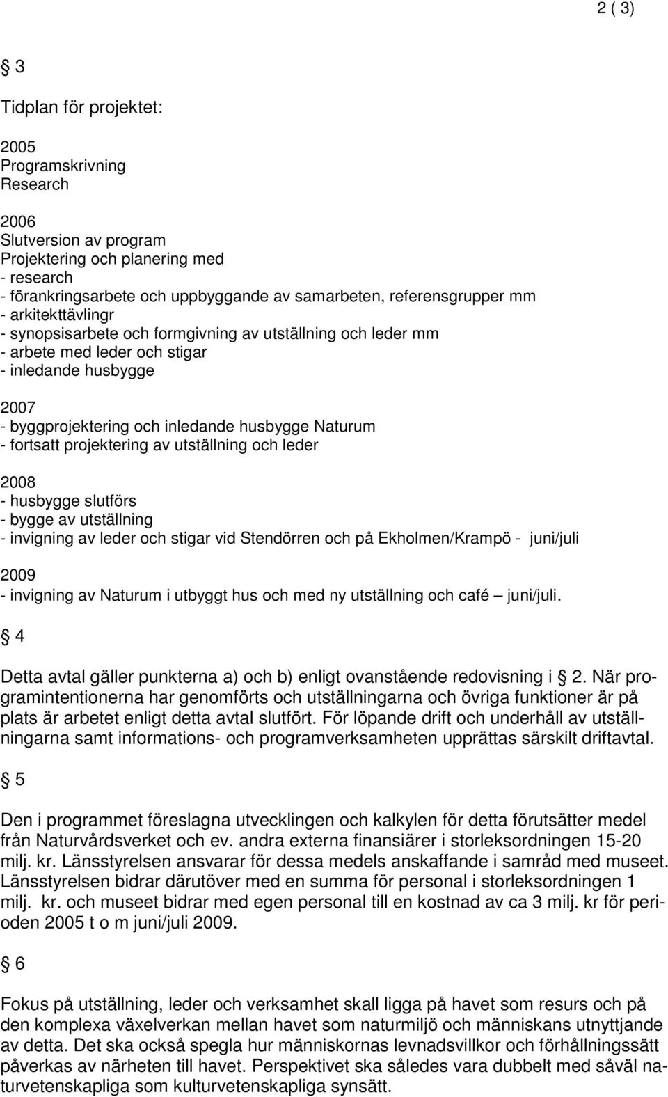 projektering av utställning och leder 2008 - husbygge slutförs - bygge av utställning - invigning av leder och stigar vid Stendörren och på Ekholmen/Krampö - juni/juli 2009 - invigning av Naturum i