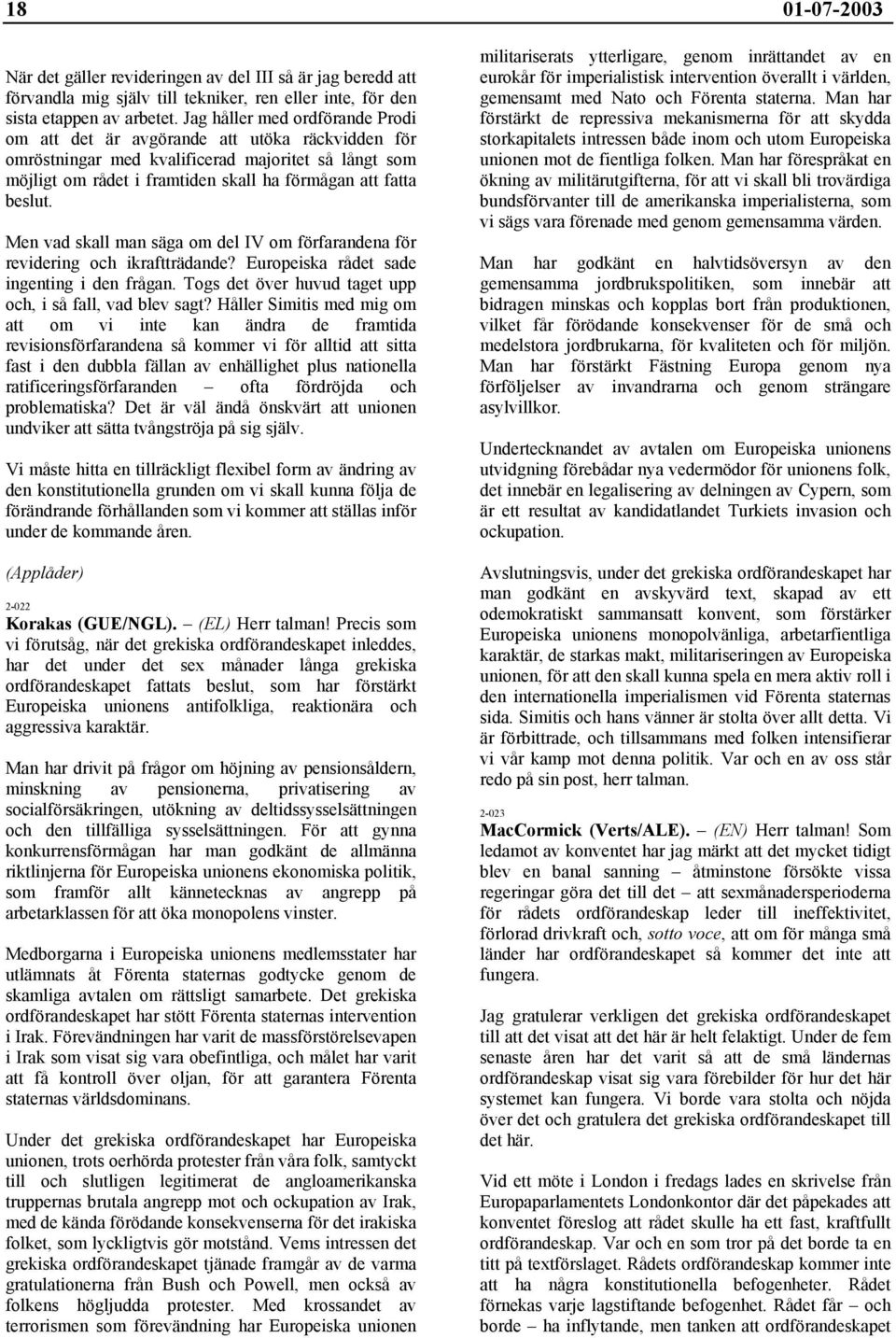 Men vad skall man säga om del IV om förfarandena för revidering och ikraftträdande? Europeiska rådet sade ingenting i den frågan. Togs det över huvud taget upp och, i så fall, vad blev sagt?