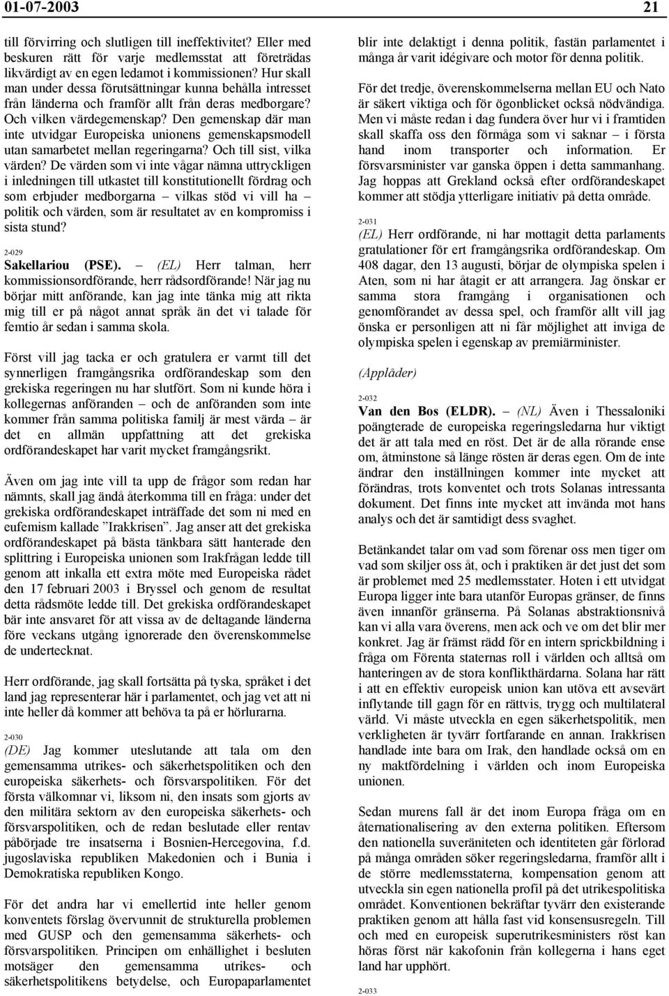 Den gemenskap där man inte utvidgar Europeiska unionens gemenskapsmodell utan samarbetet mellan regeringarna? Och till sist, vilka värden?