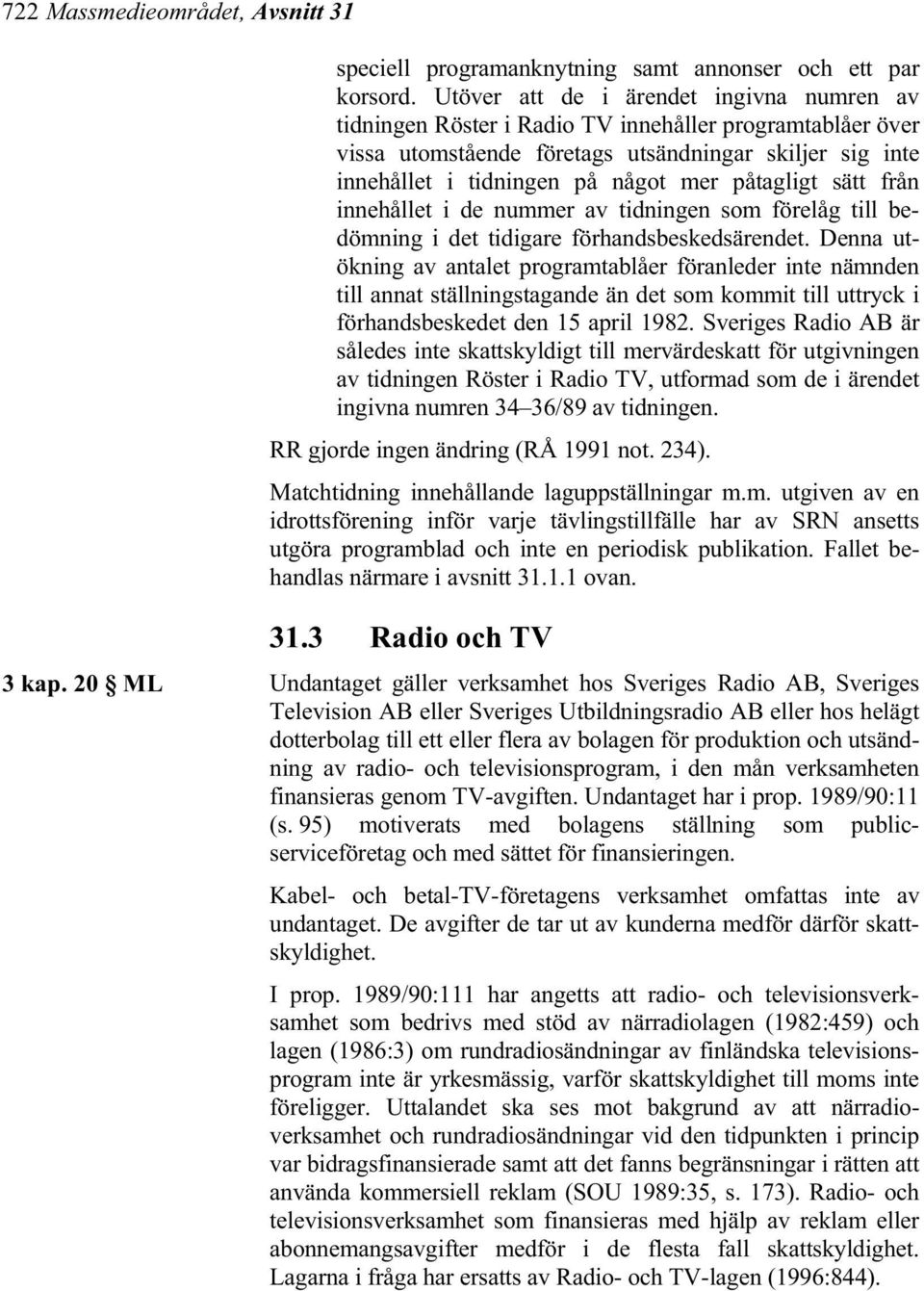 påtagligt sätt från innehållet i de nummer av tidningen som förelåg till bedömning i det tidigare förhandsbeskedsärendet.