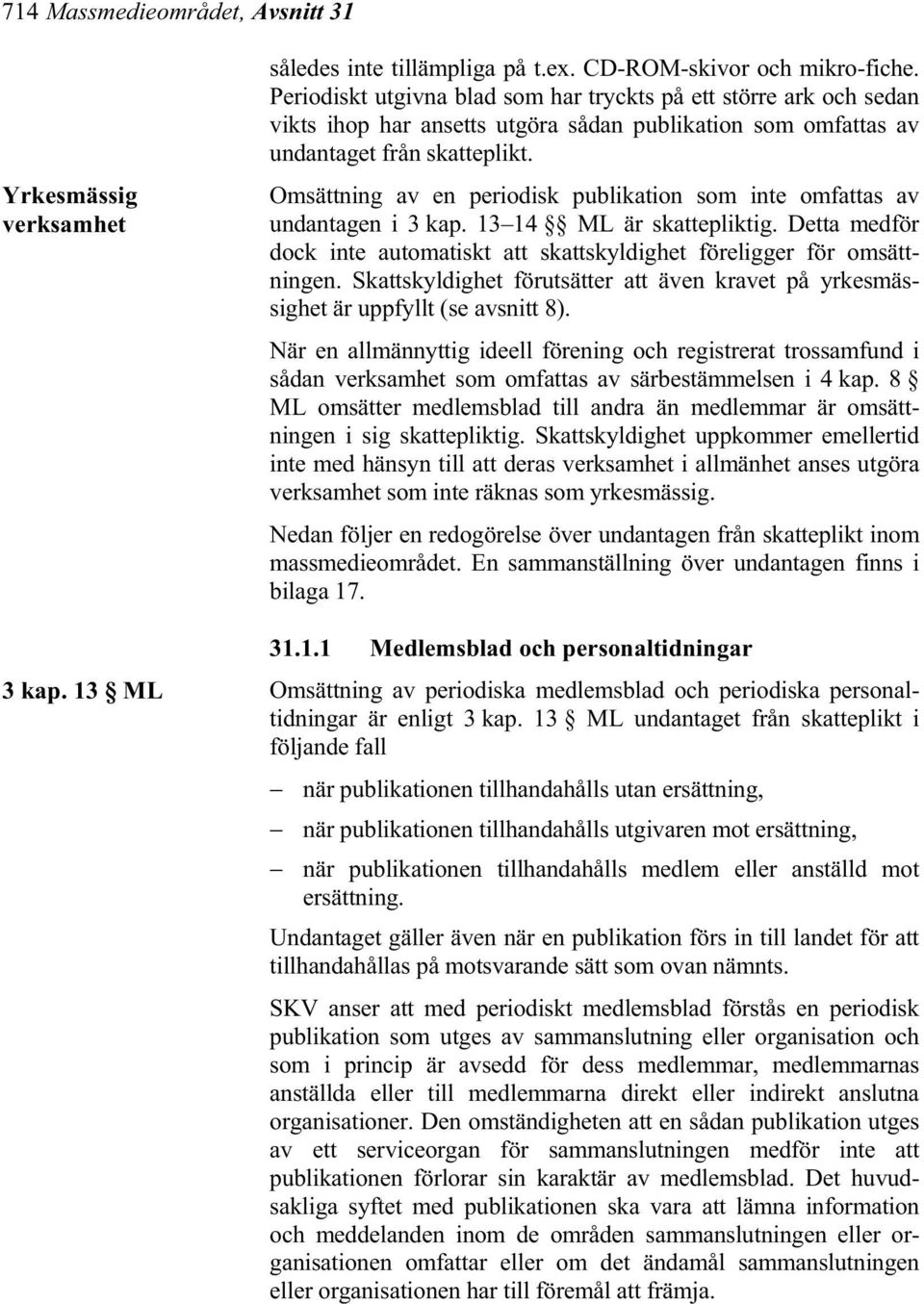 Omsättning av en periodisk publikation som inte omfattas av undantagen i 3 kap. 13 14 ML är skattepliktig. Detta medför dock inte automatiskt att skattskyldighet föreligger för omsättningen.