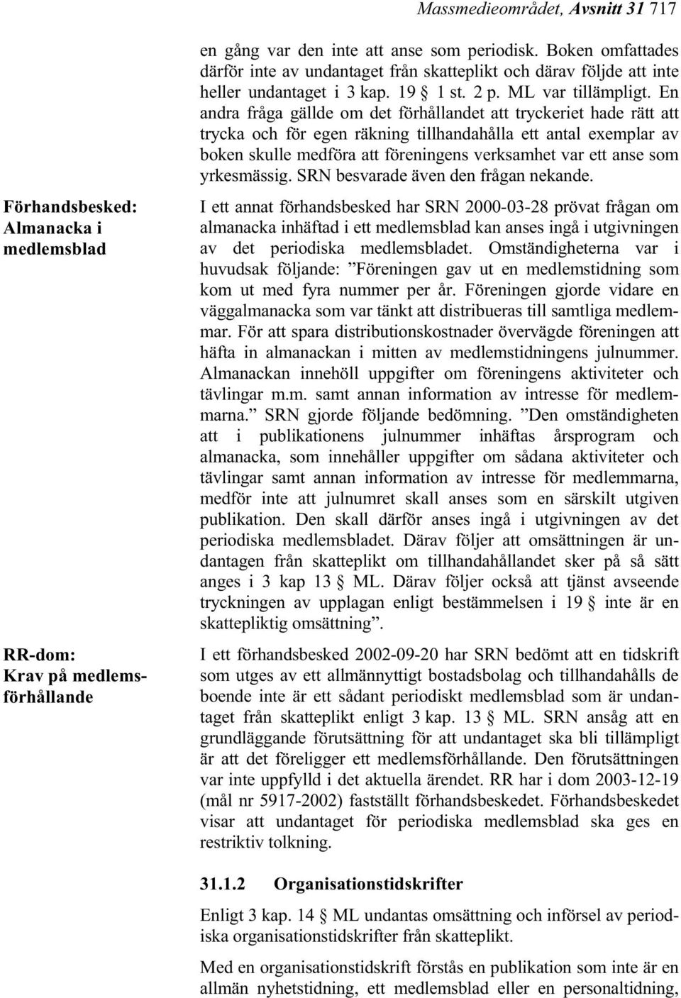 En andra fråga gällde om det förhållandet att tryckeriet hade rätt att trycka och för egen räkning tillhandahålla ett antal exemplar av boken skulle medföra att föreningens verksamhet var ett anse