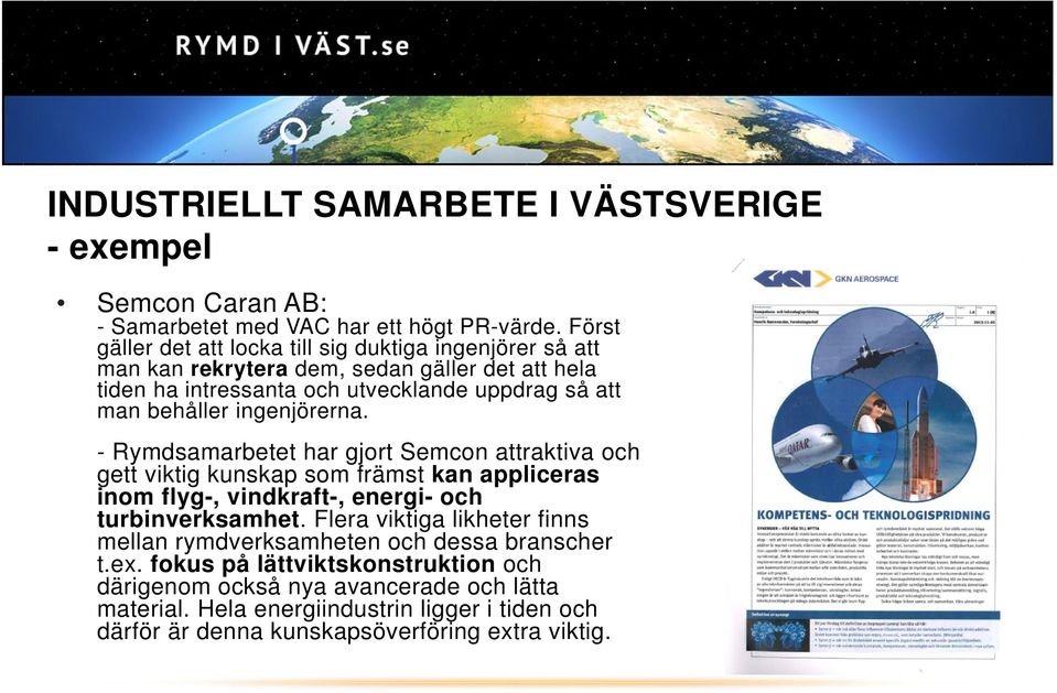 behåller ingenjörerna. - Rymdsamarbetet har gjort Semcon attraktiva och gett viktig kunskap som främst kan appliceras inom flyg-, vindkraft-, energi- och turbinverksamhet.