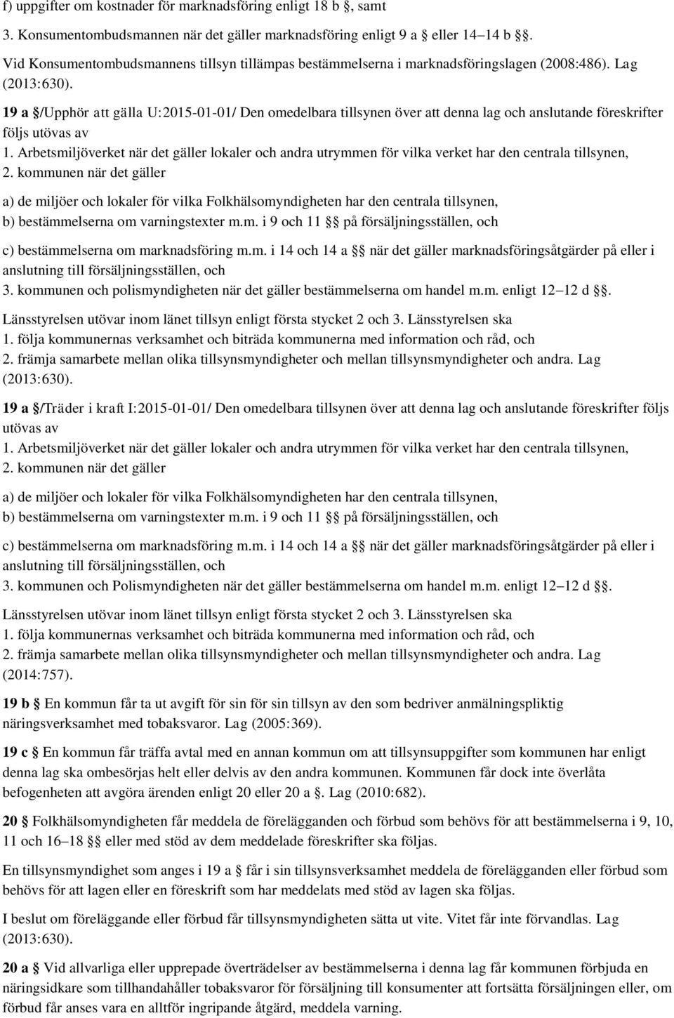 19 a /Upphör att gälla U:2015-01-01/ Den omedelbara tillsynen över att denna lag och anslutande föreskrifter följs utövas av 1.