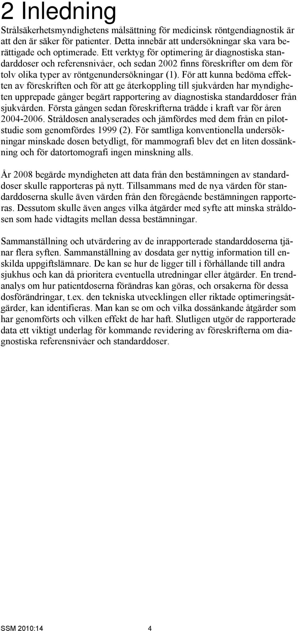 För att kunna bedöma effekten av föreskriften och för att ge återkoppling till sjukvården har myndigheten upprepade gånger begärt rapportering av diagnostiska standarddoser från sjukvården.