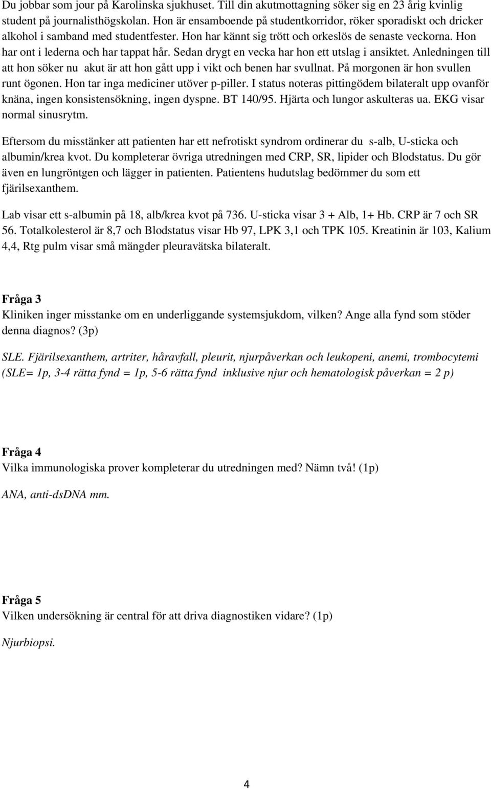 Du kompleterar övriga utredningen med CRP, SR, lipider och Blodstatus. Du gör även en lungröntgen och lägger in patienten. Patientens hudutslag bedömmer du som ett fjärilsexanthem.