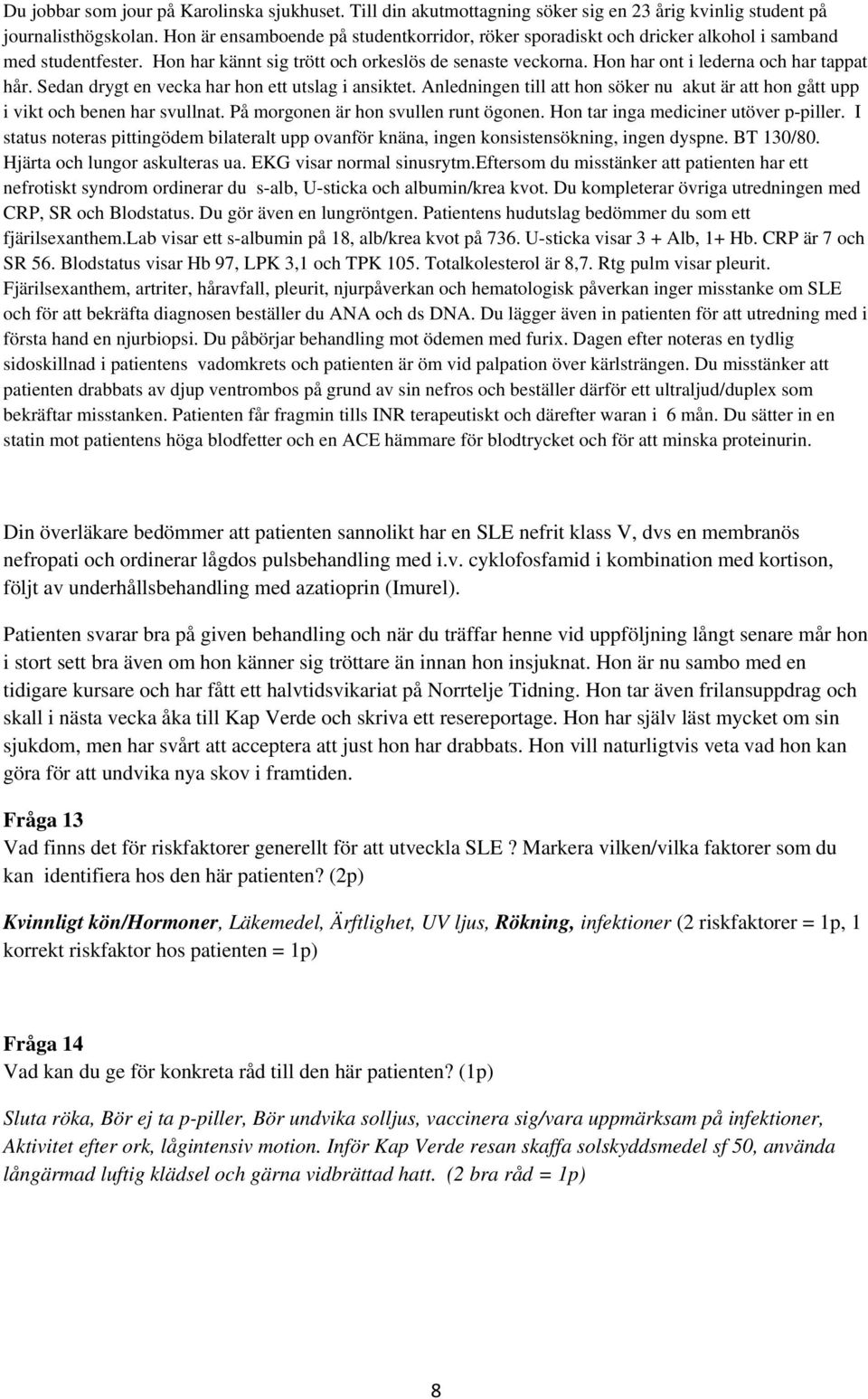 På morgonen är hon svullen runt ögonen. Hon tar inga mediciner utöver p-piller. I status noteras pittingödem bilateralt upp ovanför knäna, ingen konsistensökning, ingen dyspne. BT 130/80.