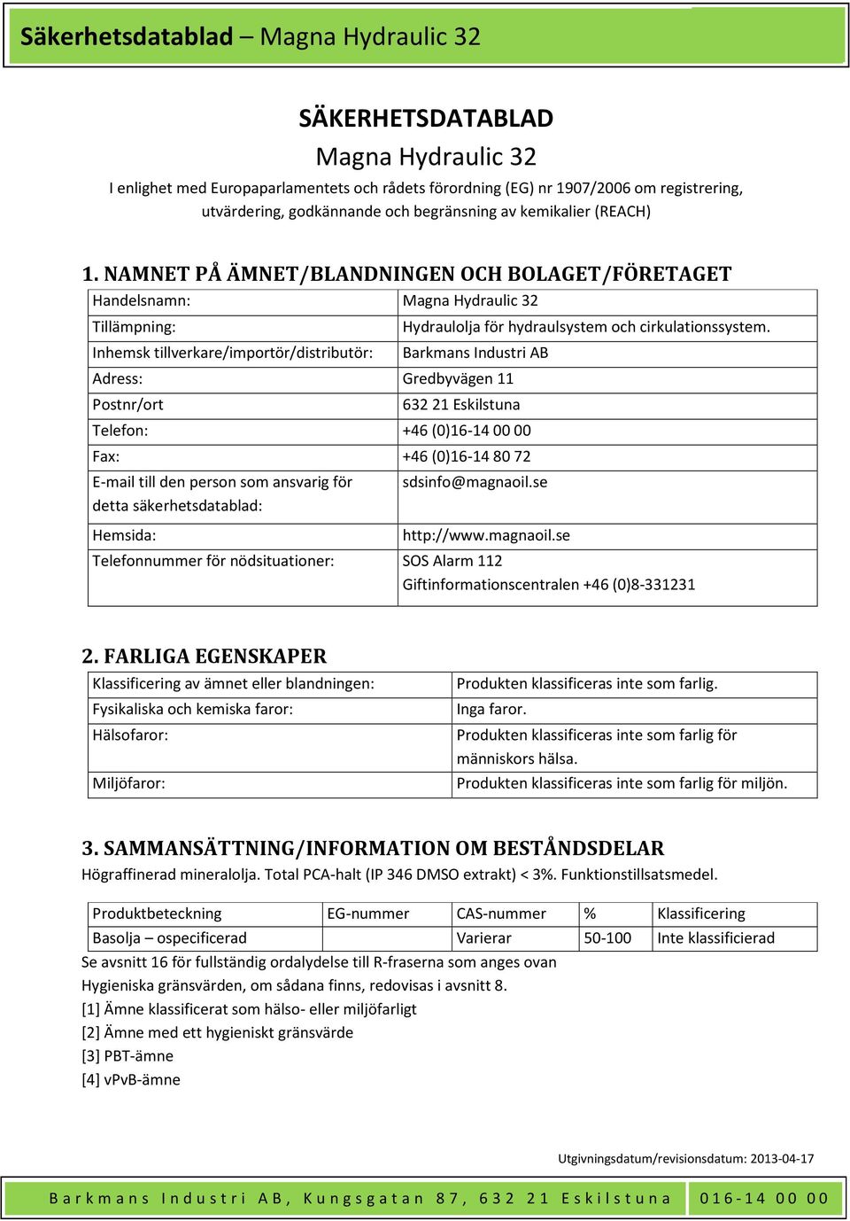 Barkmans Industri AB Adress: Gredbyvägen 11 Postnr/ort 632 21 Eskilstuna Telefon: +46 (0)16-14 00 00 Fax: +46 (0)16-14 80 72 E-mail till den person som ansvarig för detta säkerhetsdatablad: Hemsida: