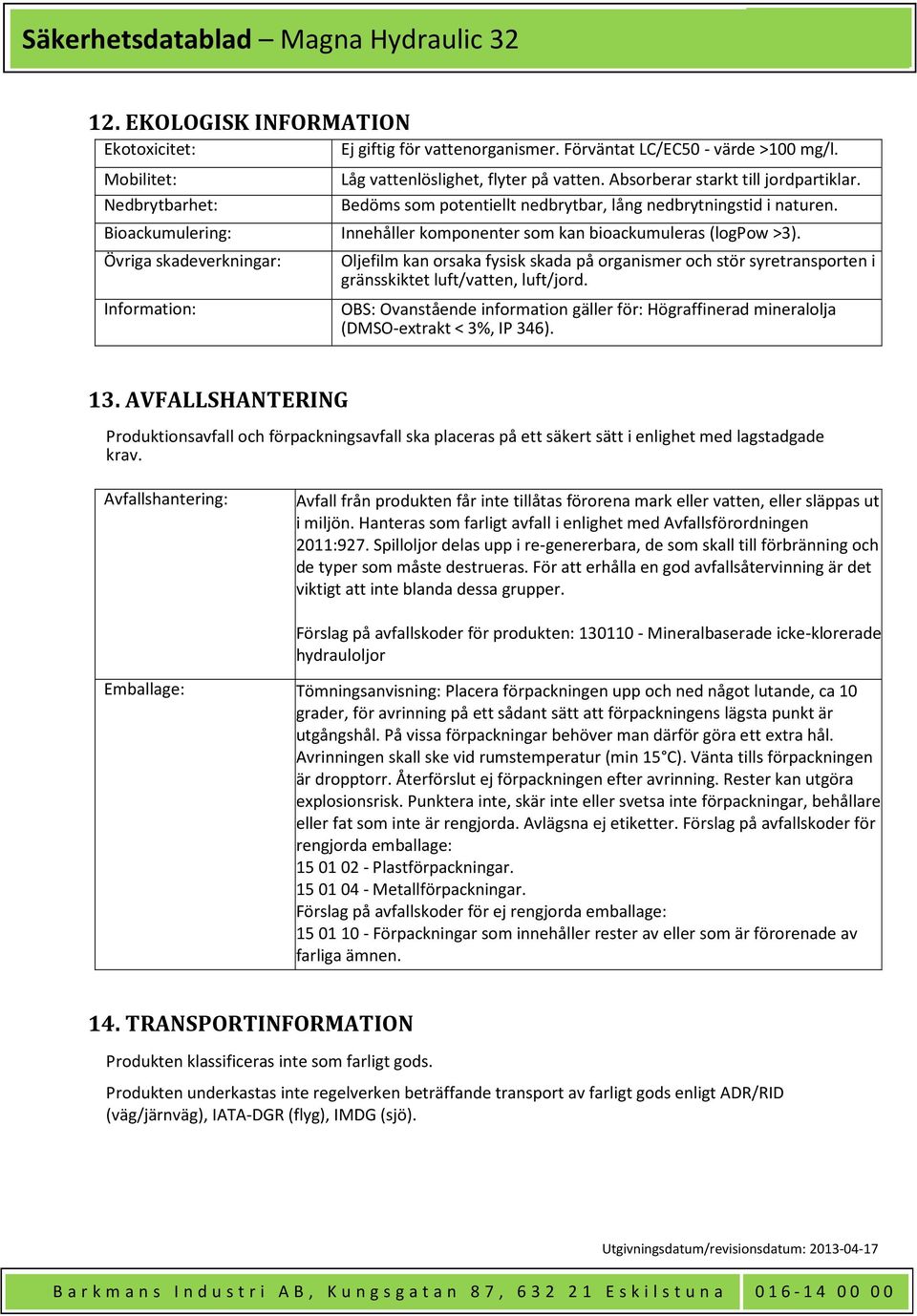 Övriga skadeverkningar: Oljefilm kan orsaka fysisk skada på organismer och stör syretransporten i gränsskiktet luft/vatten, luft/jord.