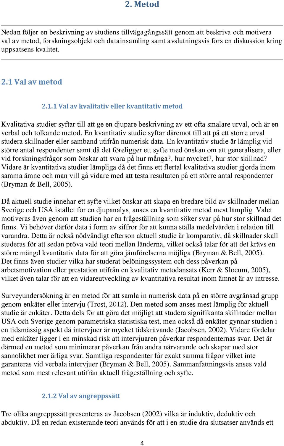 vid forskningsfrågor som önskar att svara p (Bryman & Bell, 2005). S S. motiveras även genom att studien har en frågeställning som söker svar på hur stor skillnad det finns.