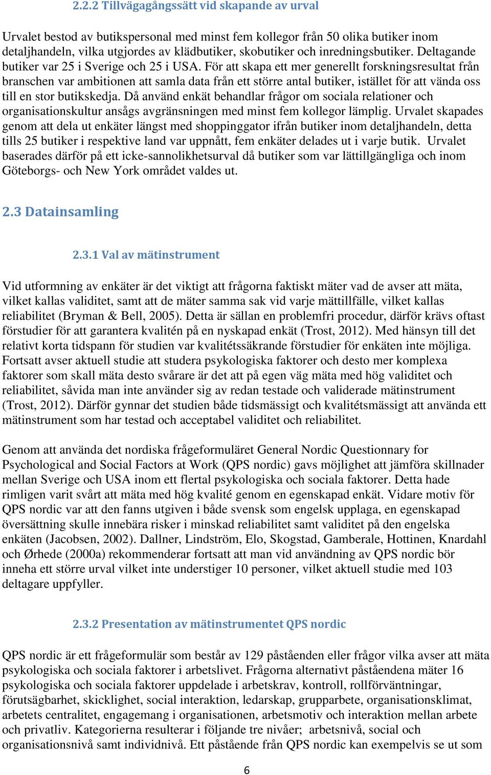 För att skapa ett mer generellt forskningsresultat från branschen var ambitionen att samla data från ett större antal butiker, istället för att vända oss till en stor butikskedja.