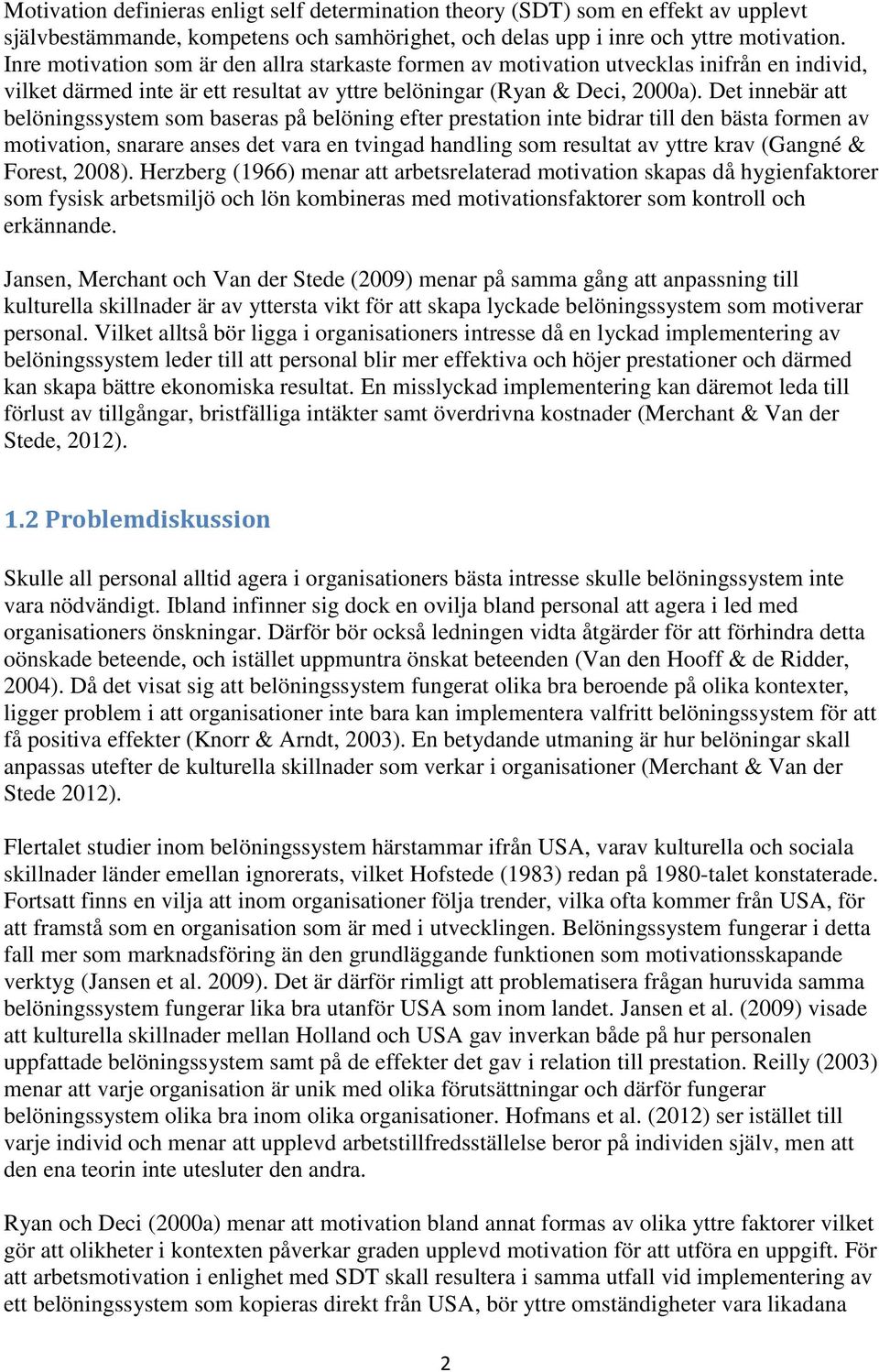 Det innebär att belöningssystem som baseras på belöning efter prestation inte bidrar till den bästa formen av motivation, snarare anses det vara en tvingad handling som resultat av yttre krav (Gangné