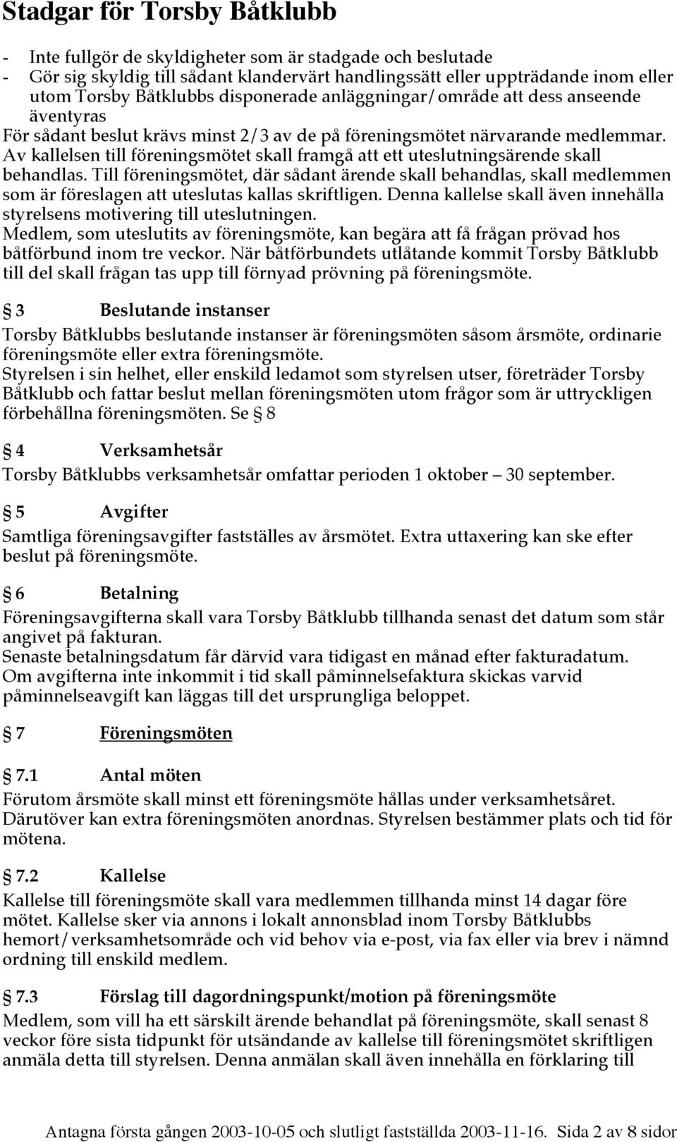 Till föreningsmötet, där sådant ärende skall behandlas, skall medlemmen som är föreslagen att uteslutas kallas skriftligen.