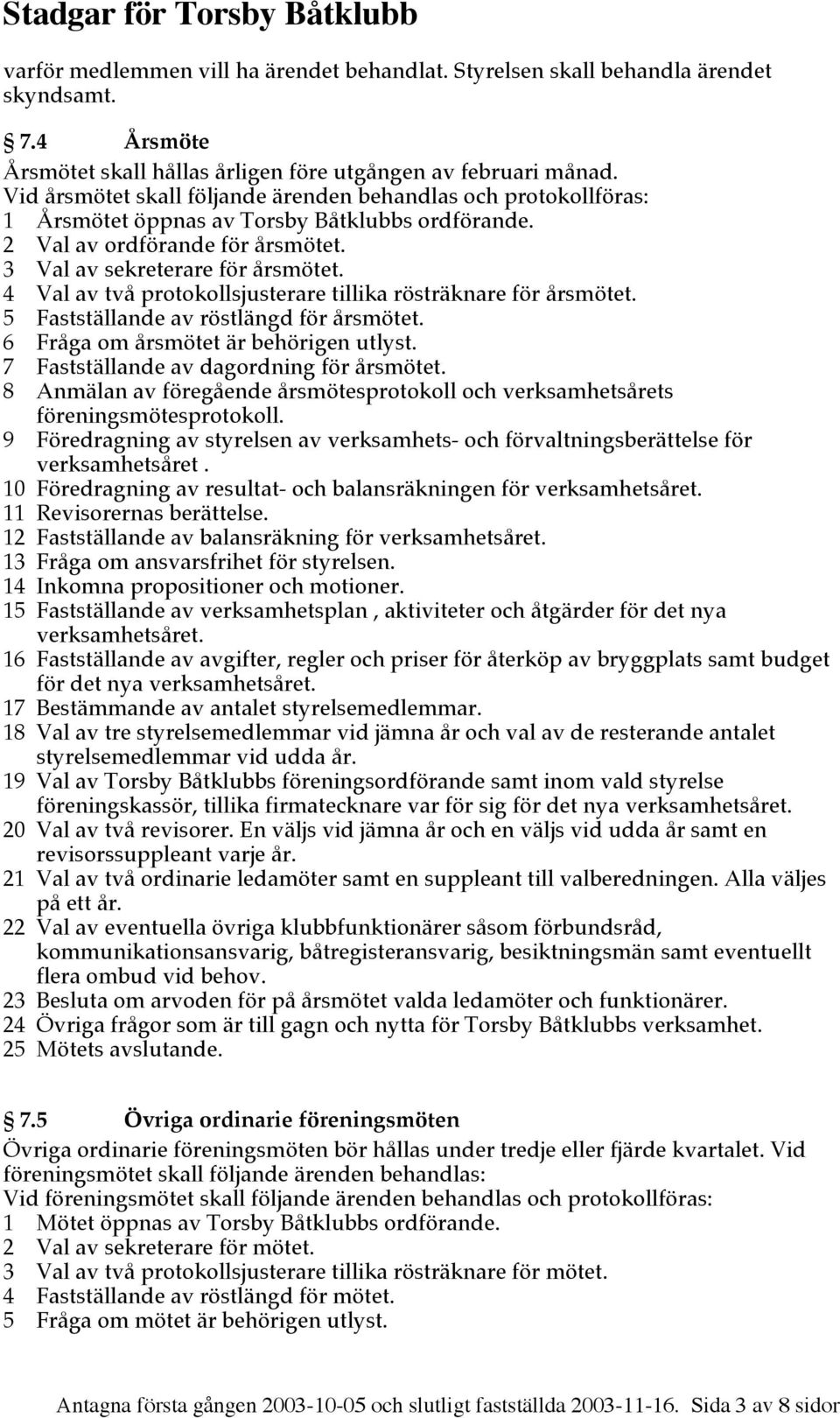 4 Val av två protokollsjusterare tillika rösträknare för årsmötet. 5 Fastställande av röstlängd för årsmötet. 6 Fråga om årsmötet är behörigen utlyst. 7 Fastställande av dagordning för årsmötet.