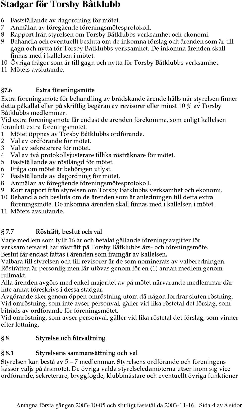 10 Övriga frågor som är till gagn och nytta för Torsby Båtklubbs verksamhet. 11 Mötets avslutande. 7.