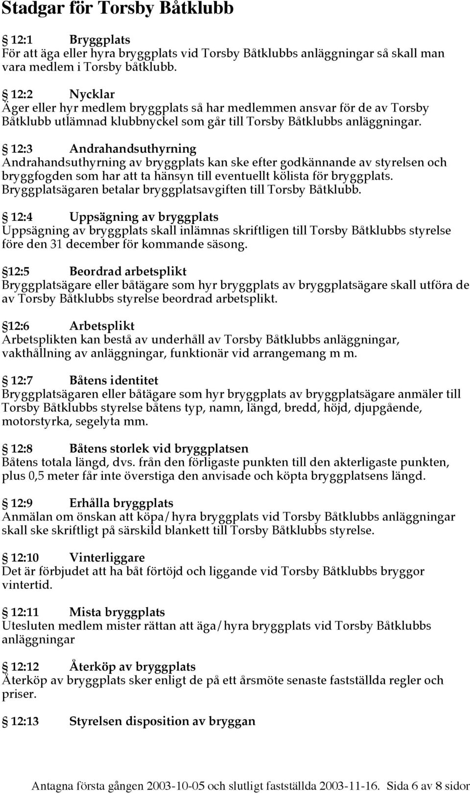 12:3 Andrahandsuthyrning Andrahandsuthyrning av bryggplats kan ske efter godkännande av styrelsen och bryggfogden som har att ta hänsyn till eventuellt kölista för bryggplats.