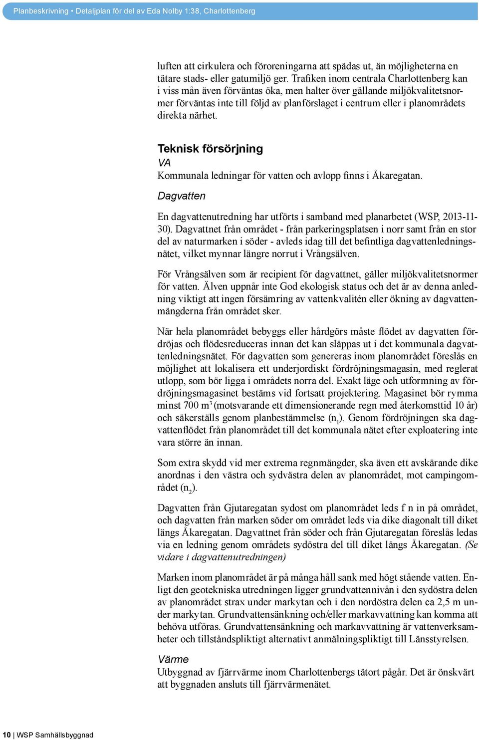 direkta närhet. Teknisk försörjning VA Kommunala ledningar för vatten och avlopp finns i Åkaregatan. Dagvatten En dagvattenutredning har utförts i samband med planarbetet (WSP, 2013-11- 30).