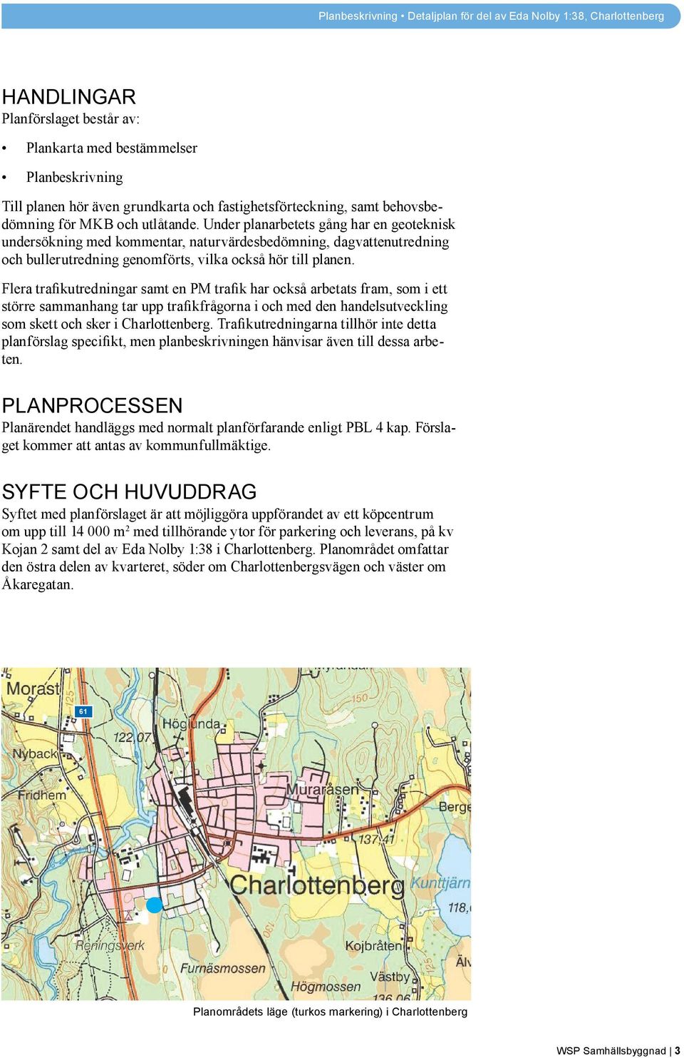 Flera trafikutredningar samt en PM trafik har också arbetats fram, som i ett större sammanhang tar upp trafikfrågorna i och med den handelsutveckling som skett och sker i Charlottenberg.