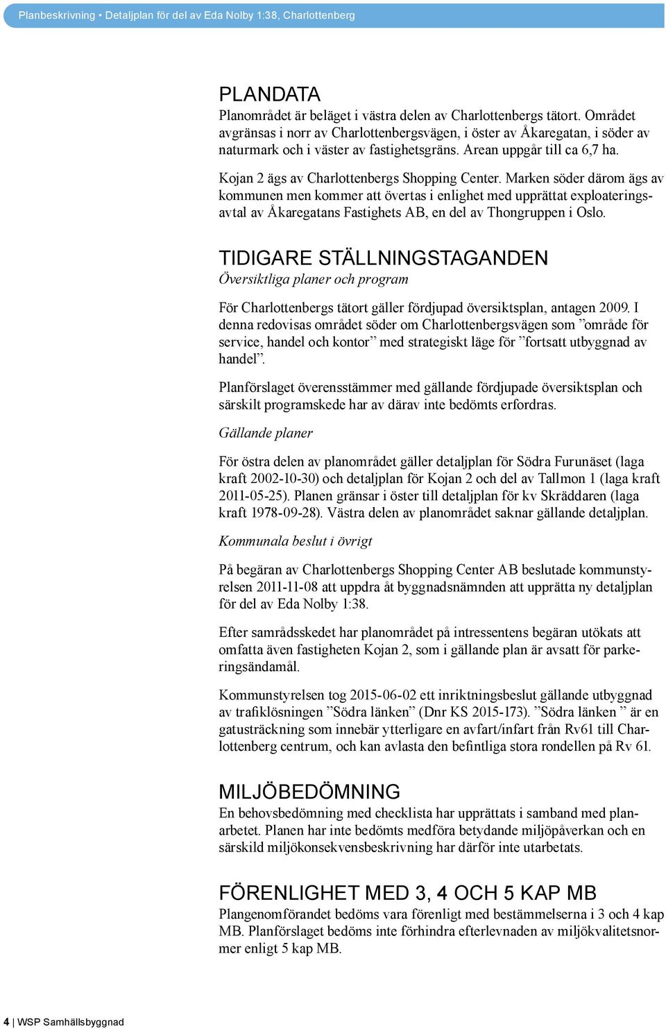Marken söder därom ägs av kommunen men kommer att övertas i enlighet med upprättat exploateringsavtal av Åkaregatans Fastighets AB, en del av Thongruppen i Oslo.