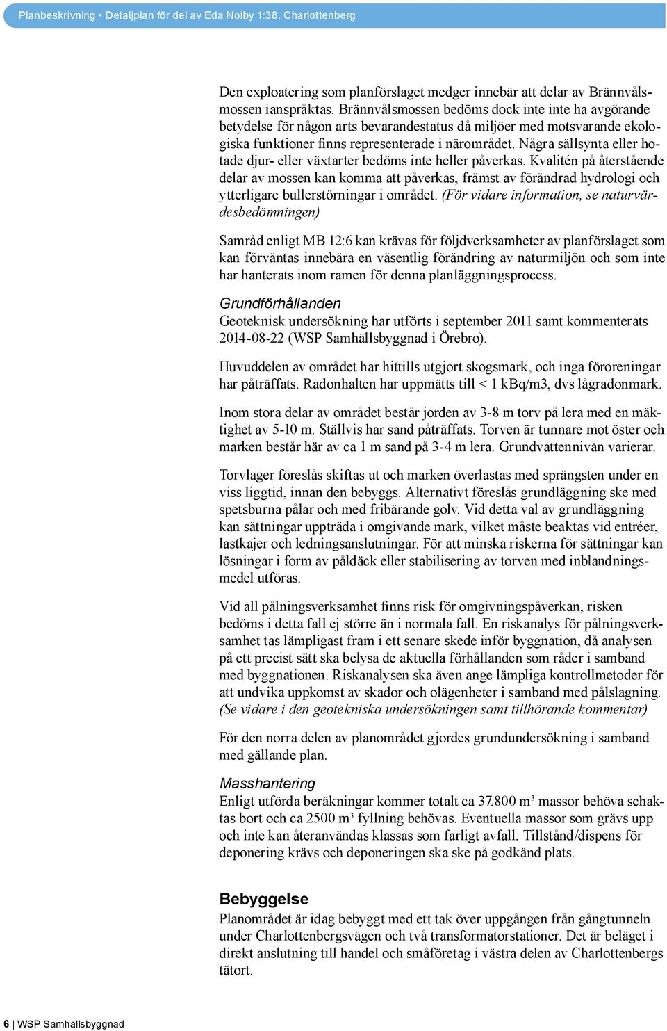 Några sällsynta eller hotade djur- eller växtarter bedöms inte heller påverkas.