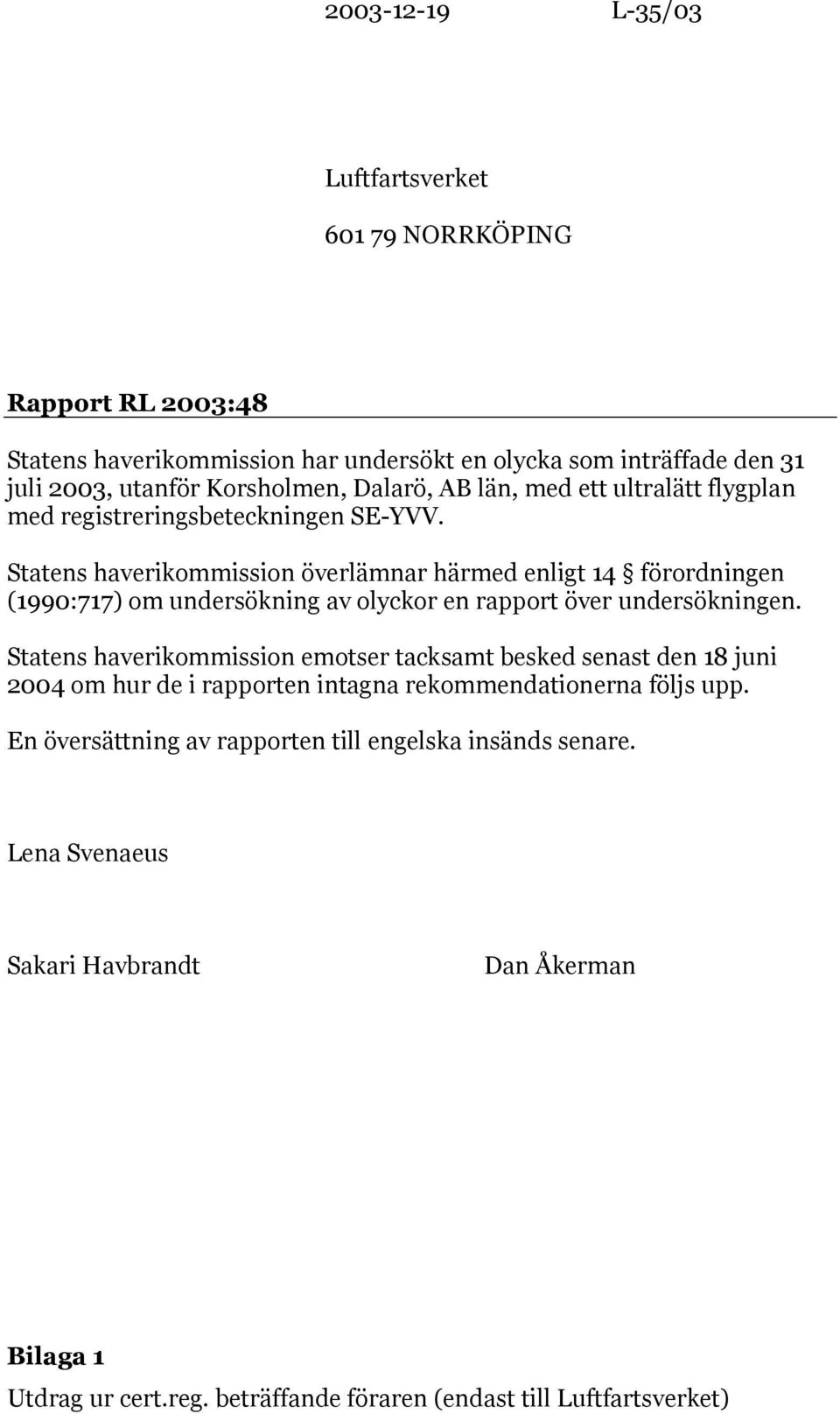 Statens haverikommission överlämnar härmed enligt 14 förordningen (1990:717) om undersökning av olyckor en rapport över undersökningen.