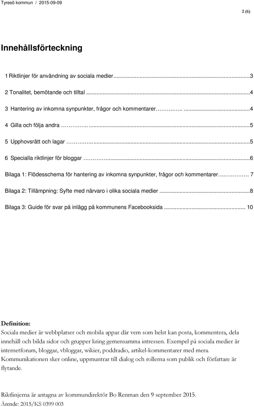 . 7 Bilaga 2: Tillämpning: Syfte med närvaro i olika sociala medier...8 Bilaga 3: Guide för svar på inlägg på kommunens Facebooksida.