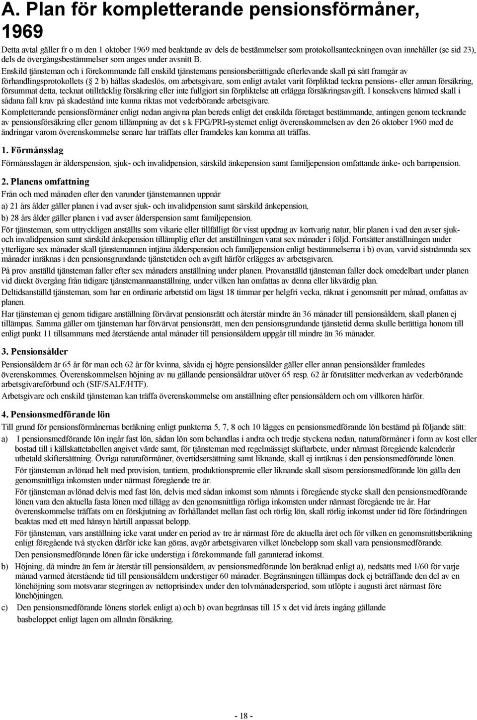 Enskild tjänsteman och i förekommande fall enskild tjänstemans pensionsberättigade efterlevande skall på sått framgår av förhandlingsprotokollets ( 2 b) hållas skadeslös, om arbetsgivare, som enligt