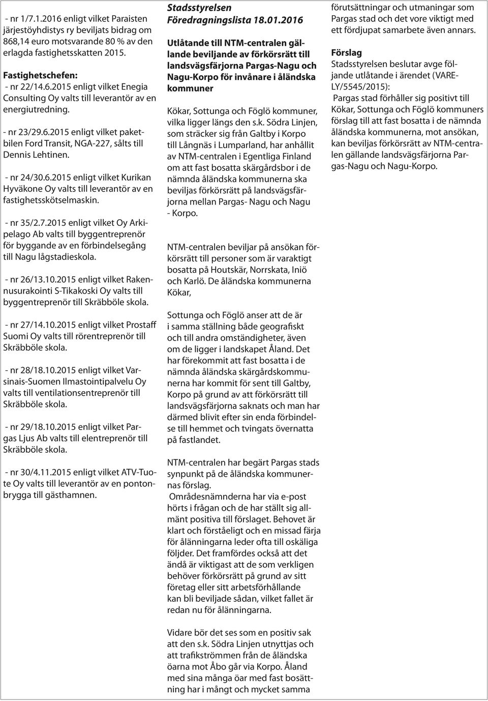 - nr 35/2.7.2015 enligt vilket Oy Arkipelago Ab valts till byggentreprenör för byggande av en förbindelsegång till Nagu lågstadieskola. - nr 26/13.10.