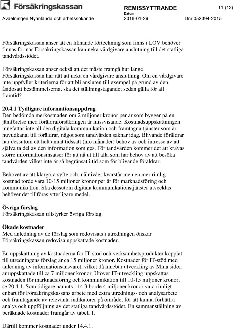 Om en vårdgivare inte uppfyller kriterierna för att bli ansluten till exempel på grund av den åsidosatt bestämmelserna, ska det ställningstagandet sedan gälla för all framtid? 20.4.