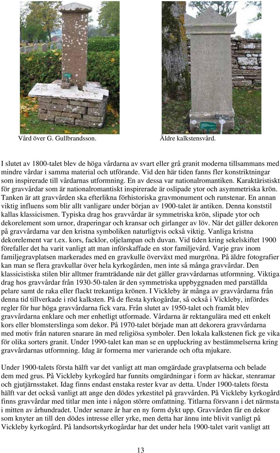 Karaktäristiskt för gravvårdar som är nationalromantiskt inspirerade är oslipade ytor och asymmetriska krön. Tanken är att gravvården ska efterlikna förhistoriska gravmonument och runstenar.