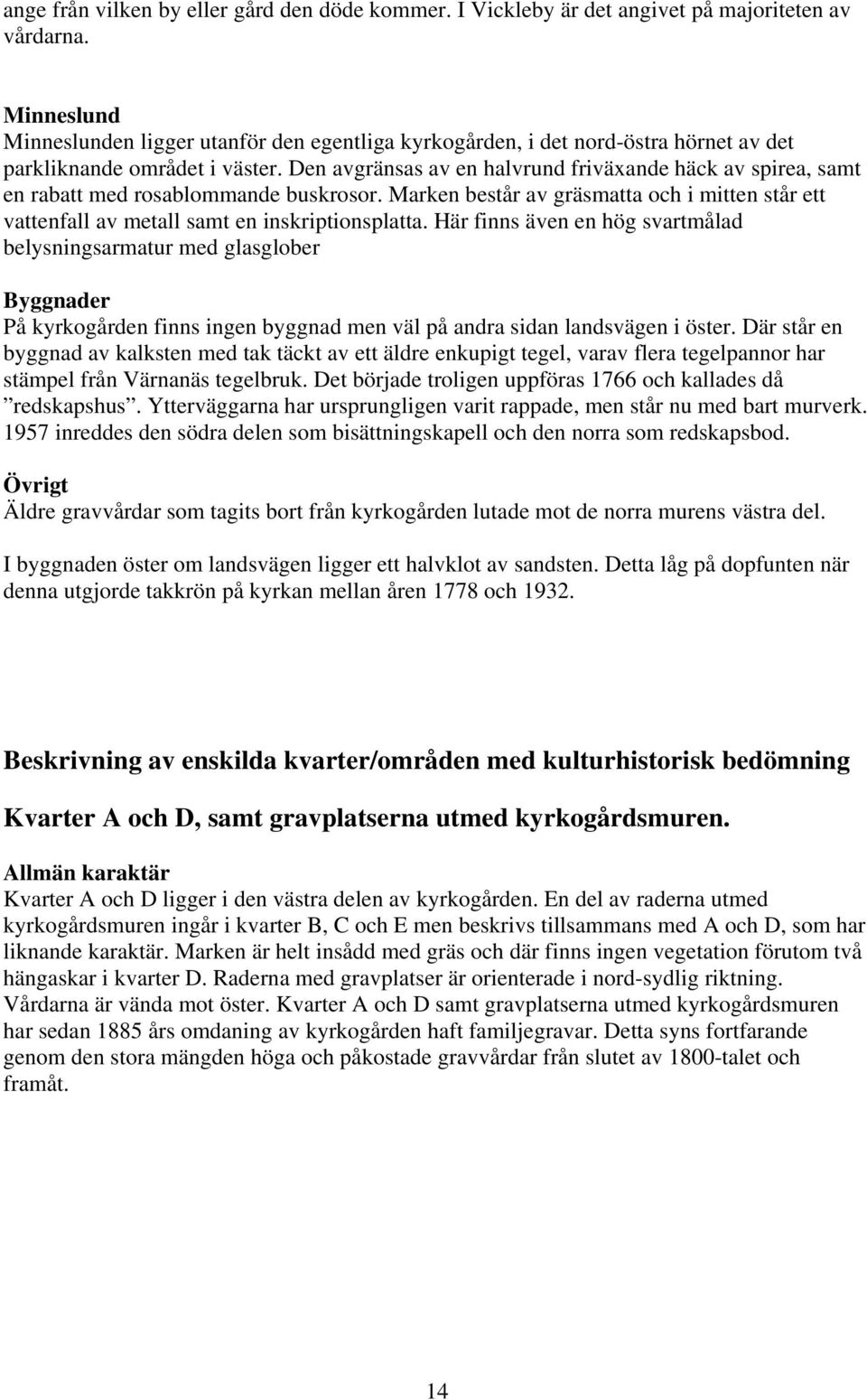 Den avgränsas av en halvrund friväxande häck av spirea, samt en rabatt med rosablommande buskrosor. Marken består av gräsmatta och i mitten står ett vattenfall av metall samt en inskriptionsplatta.