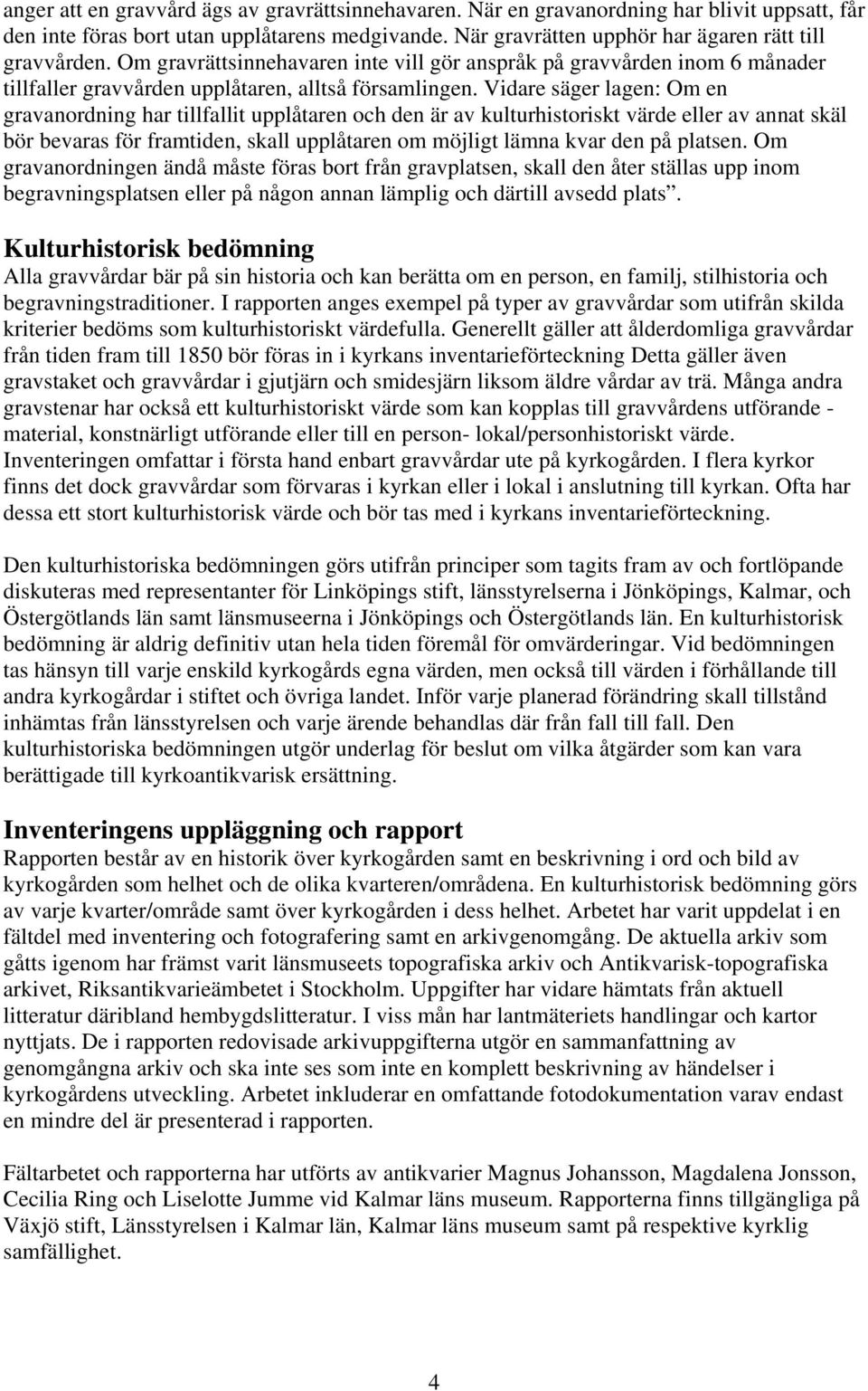Vidare säger lagen: Om en gravanordning har tillfallit upplåtaren och den är av kulturhistoriskt värde eller av annat skäl bör bevaras för framtiden, skall upplåtaren om möjligt lämna kvar den på