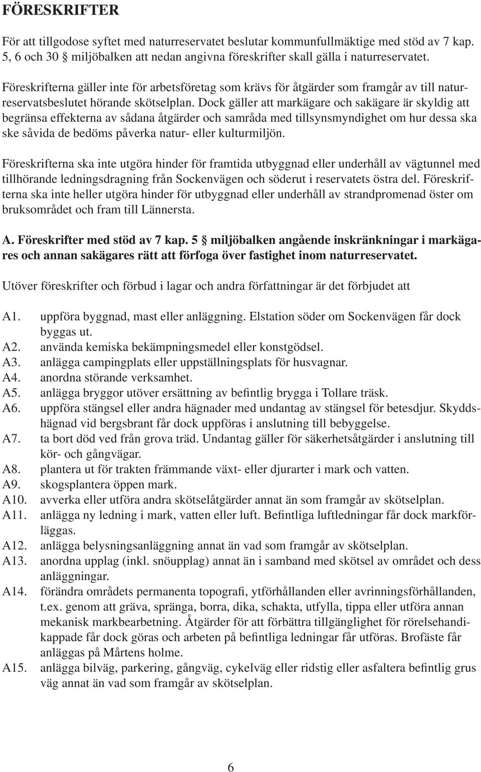 Dock gäller att markägare och sakägare är skyldig att begränsa effekterna av sådana åtgärder och samråda med tillsynsmyndighet om hur dessa ska ske såvida de bedöms påverka natur- eller kulturmiljön.