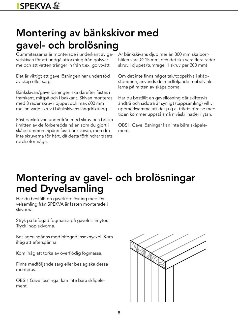 sarg. Bänkskivan/gavellösningen ska därefter fästas i framkant, mittpå och i bakkant. Skivan monteras med 3 rader skruv i djupet och max 600 mm mellan varje skruv i bänkskivans längdriktning.