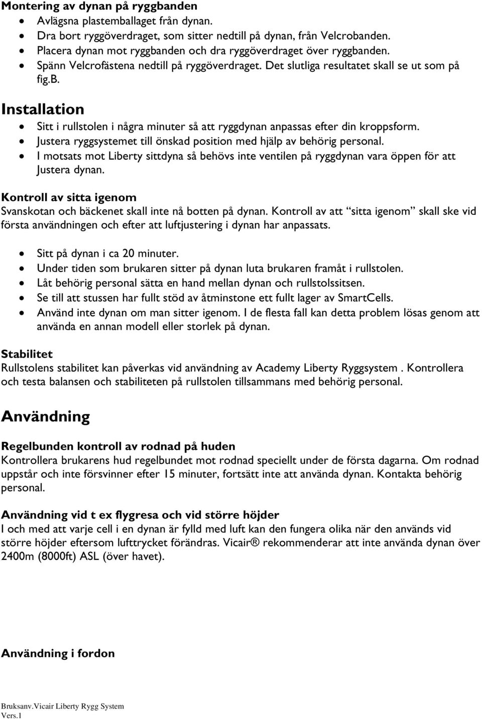 Justera ryggsystemet till önskad position med hjälp av behörig personal. I motsats mot Liberty sittdyna så behövs inte ventilen på ryggdynan vara öppen för att Justera dynan.