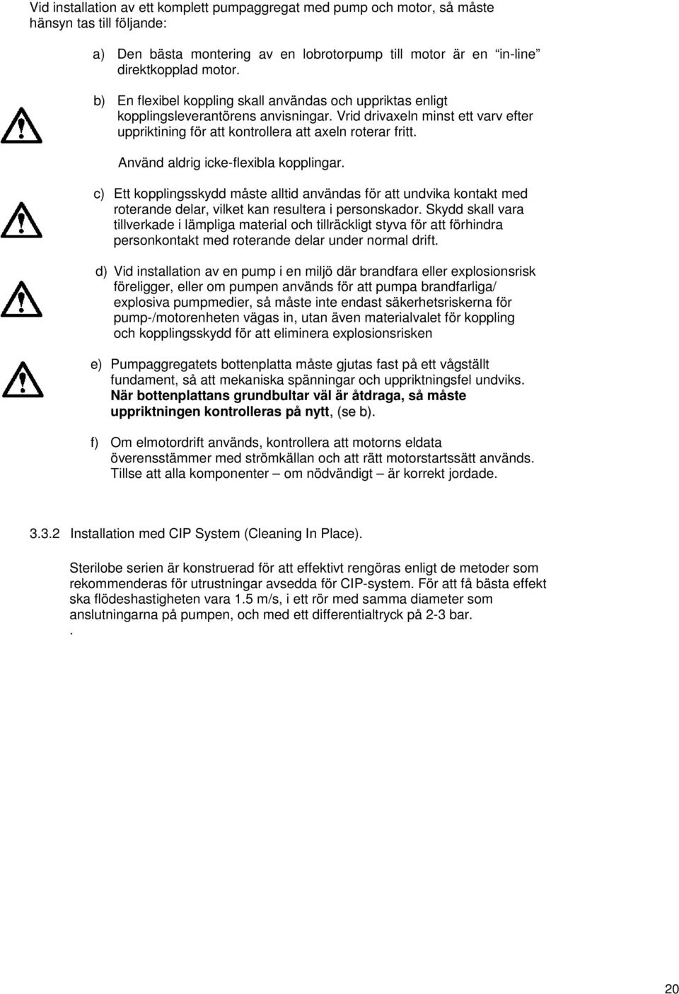 Använd aldrig icke-flexibla kopplingar. c) Ett kopplingsskydd måste alltid användas för att undvika kontakt med roterande delar, vilket kan resultera i personskador.
