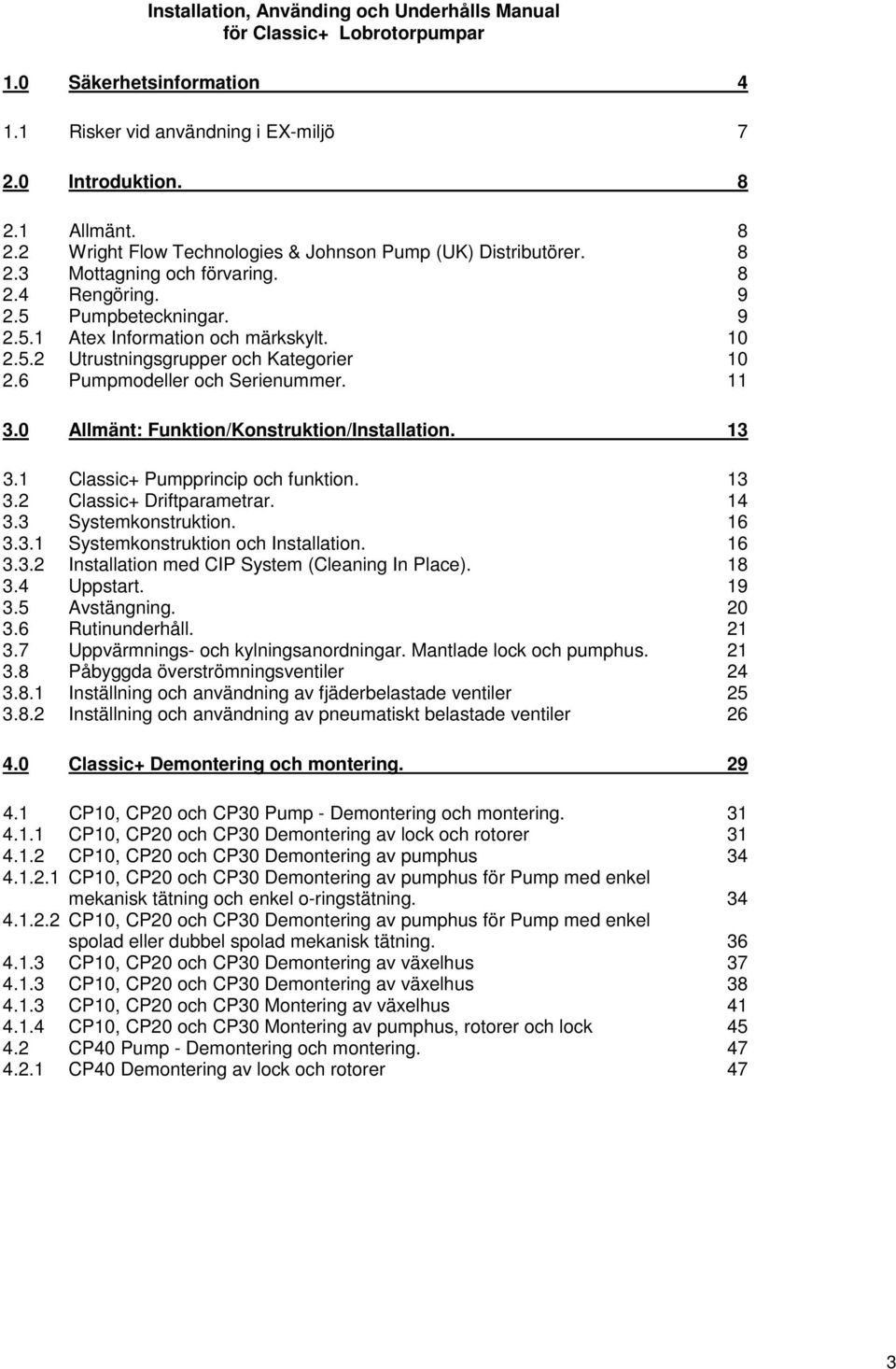 6 Pumpmodeller och Serienummer. 11 3.0 Allmänt: Funktion/Konstruktion/Installation. 13 3.1 Classic+ Pumpprincip och funktion. 13 3.2 Classic+ Driftparametrar. 14 3.3 Systemkonstruktion. 16 3.3.1 Systemkonstruktion och Installation.