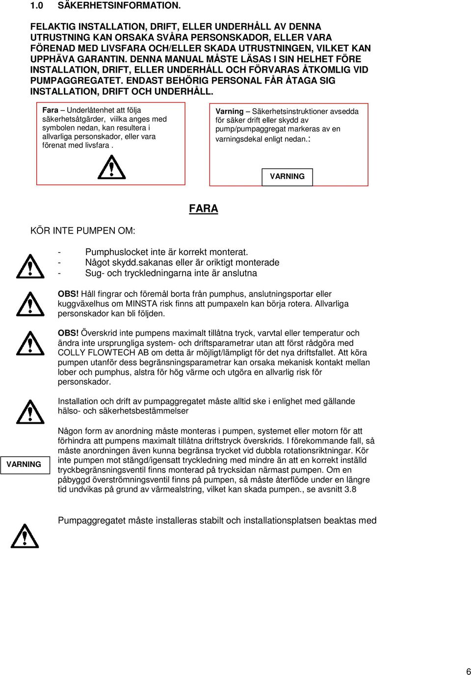 DENNA MANUAL MÅSTE LÄSAS I SIN HELHET FÖRE INSTALLATION, DRIFT, ELLER UNDERHÅLL OCH FÖRVARAS ÅTKOMLIG VID PUMPAGGREGATET. ENDAST BEHÖRIG PERSONAL FÅR ÅTAGA SIG INSTALLATION, DRIFT OCH UNDERHÅLL.