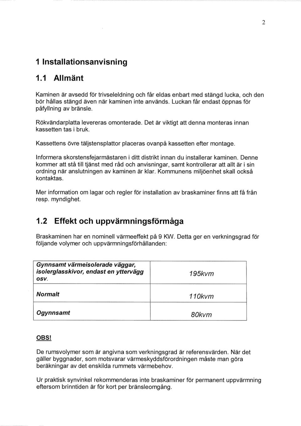 Kassettens övre täljstensplattor placeras ovanpå kassetten efter montage. Informera skorstensfejarmästaren i ditt distrikt innan du installerar kaminen.