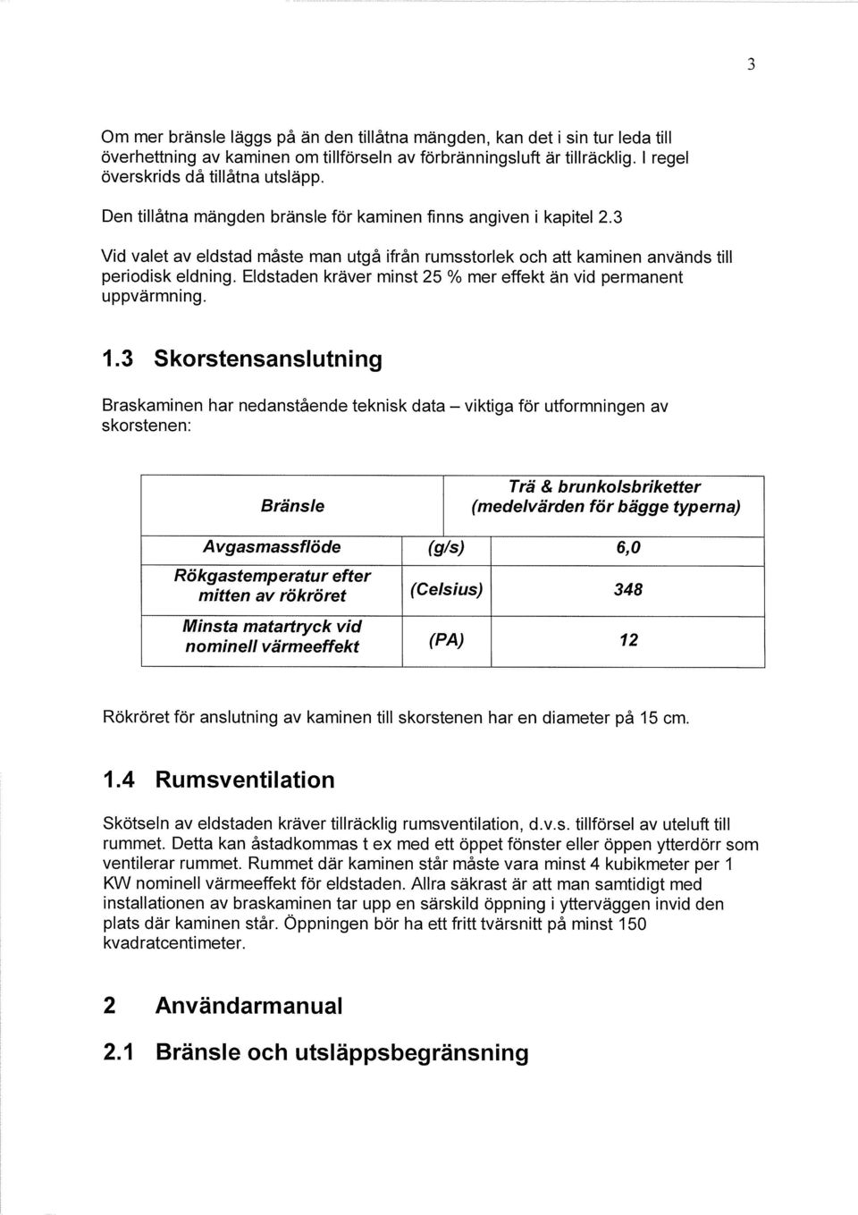 Eldstaden kräver minst 25 % mer effekt än vid permanent uppvärmning. 1.