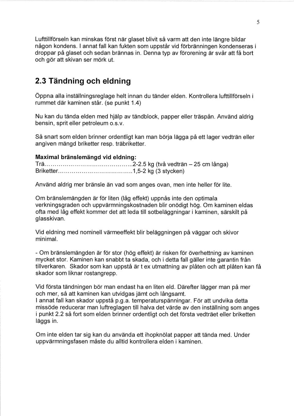 3 Tändning och eldning Öppna alla inställningsreglage helt innan du tänder elden. Kontrollera lufttillförseln i rummet där kaminen står. (se punkt 1.